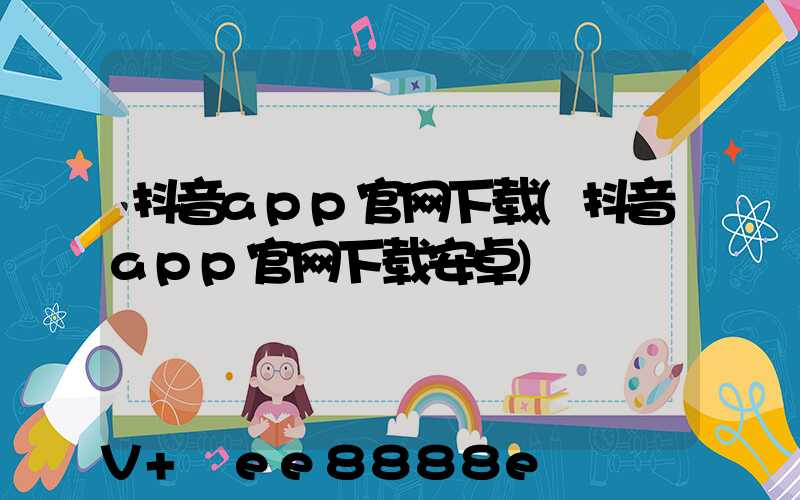 抖音app官网下载(抖音app官网下载安卓)