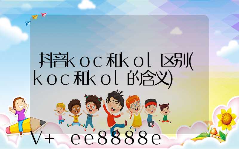抖音koc和kol区别(koc和kol的含义)