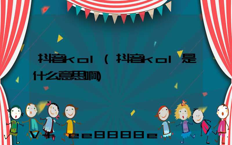 抖音kol(抖音kol是什么意思啊)