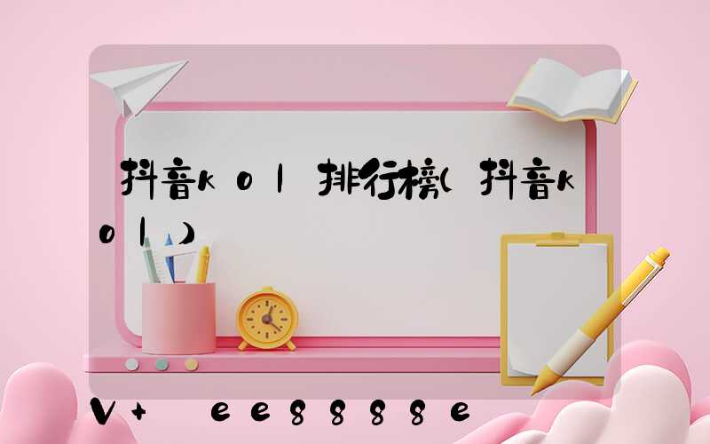抖音kol排行榜(抖音kol)
