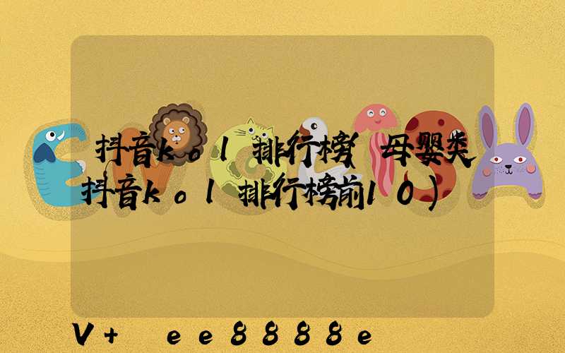抖音kol排行榜(母婴类抖音kol排行榜前10)