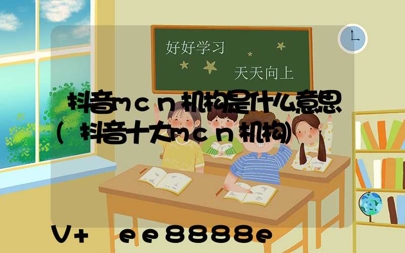 抖音mcn机构是什么意思(抖音十大mcn机构)