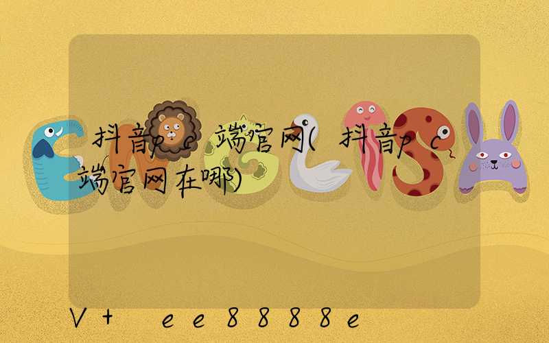 抖音pc端官网(抖音pc端官网在哪)