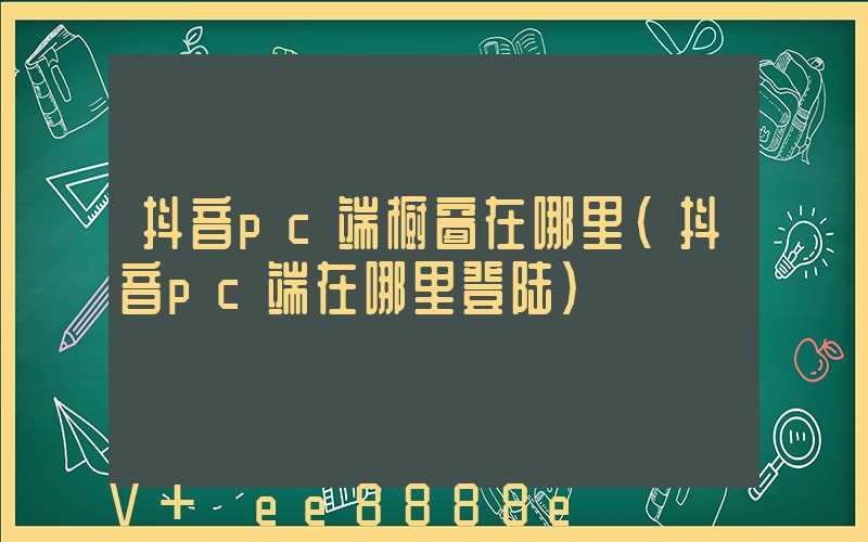抖音pc端橱窗在哪里(抖音pc端在哪里登陆)