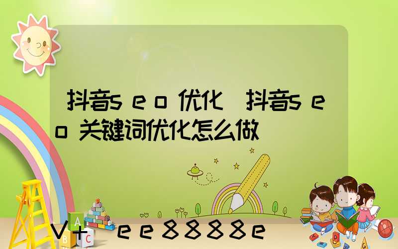 抖音seo优化(抖音seo关键词优化怎么做)