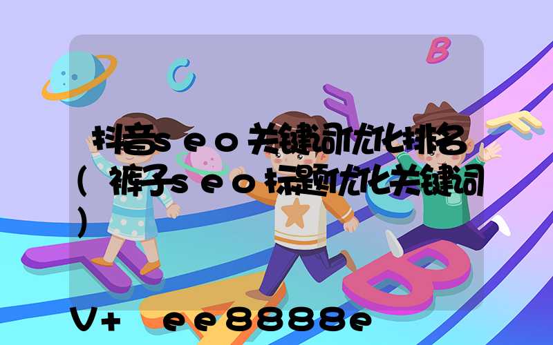 抖音seo关键词优化排名(裤子seo标题优化关键词)