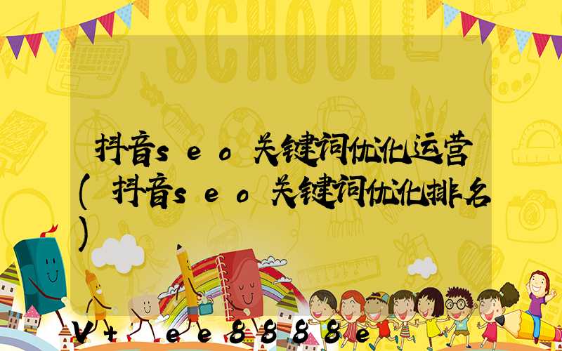 抖音seo关键词优化运营(抖音seo关键词优化排名)
