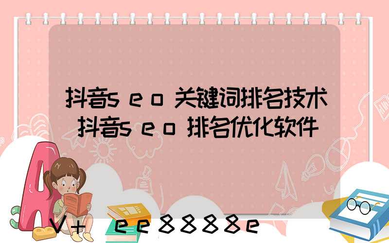 抖音seo关键词排名技术(抖音seo排名优化软件)