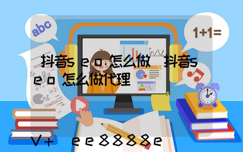 抖音seo怎么做(抖音seo怎么做代理)
