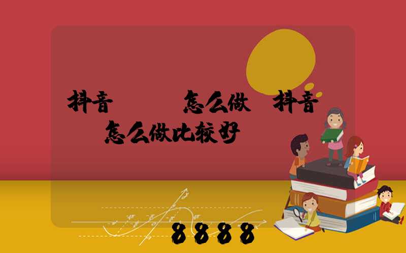 抖音seo怎么做(抖音seo怎么做比较好)