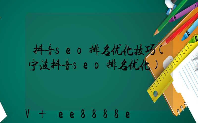 抖音seo排名优化技巧(宁波抖音seo排名优化)