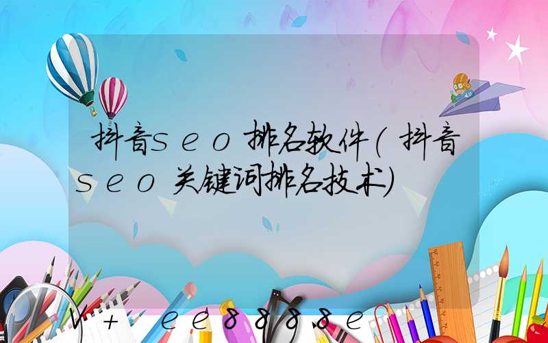 抖音seo排名软件(抖音seo关键词排名技术)