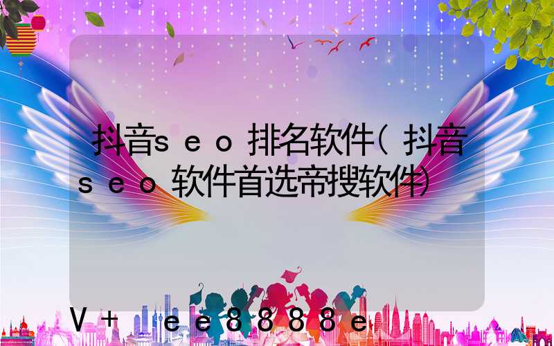 抖音seo排名软件(抖音seo软件首选帝搜软件)