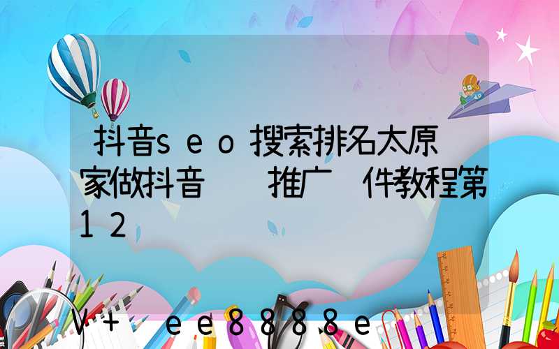 抖音seo搜索排名太原谁家做抖音营销推广软件教程第12