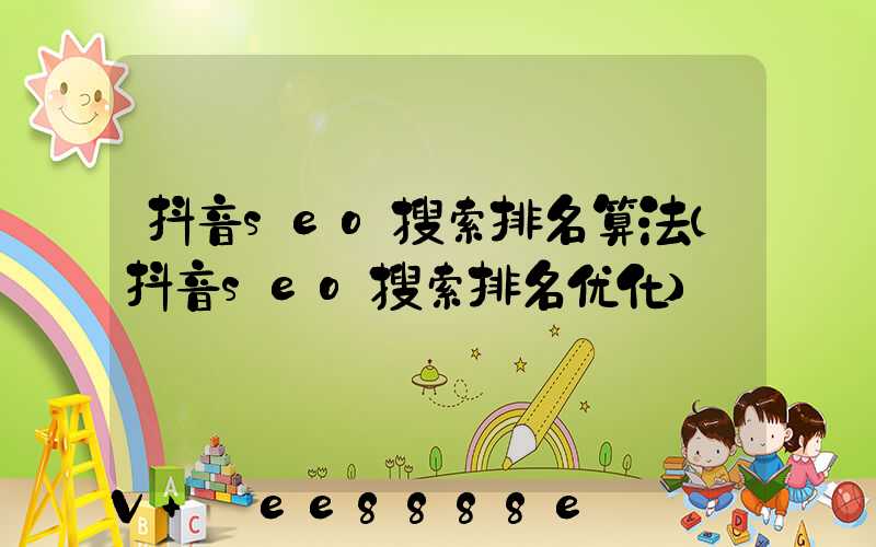 抖音seo搜索排名算法(抖音seo搜索排名优化)