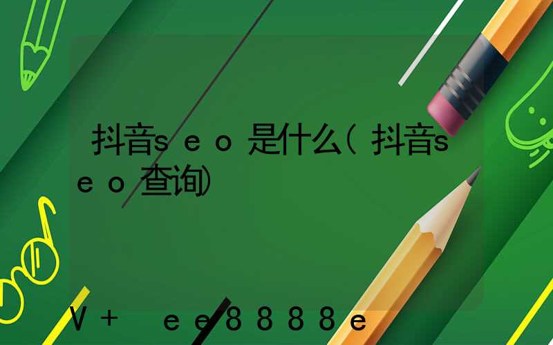 抖音seo是什么(抖音seo查询)