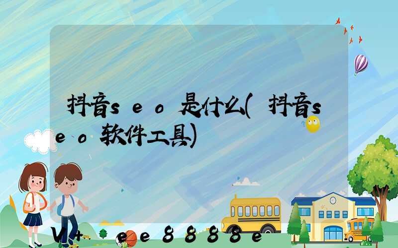 抖音seo是什么(抖音seo软件工具)