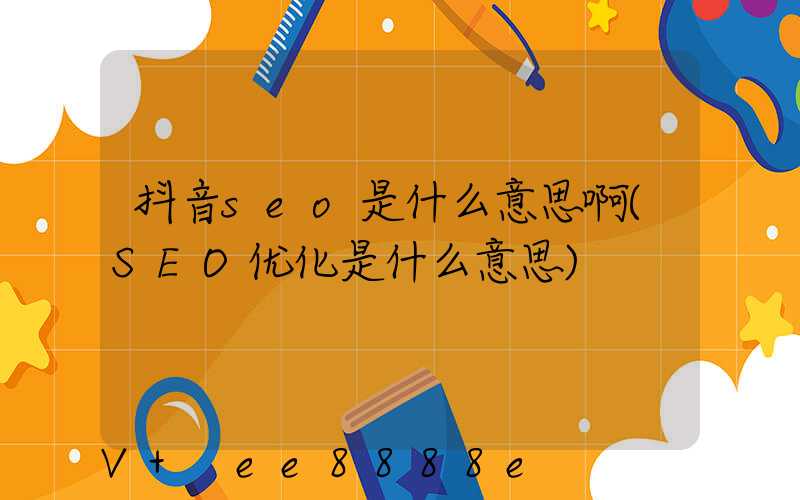 抖音seo是什么意思啊(SEO优化是什么意思)