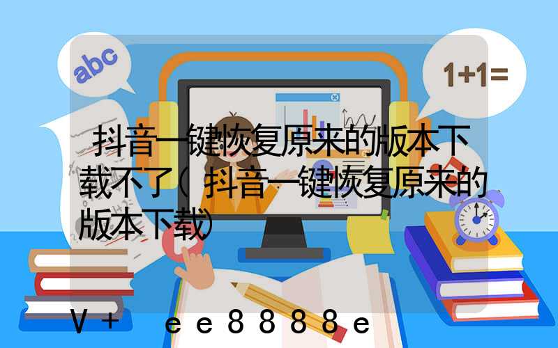 抖音一键恢复原来的版本下载不了(抖音一键恢复原来的版本下载)