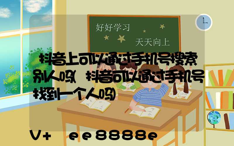 抖音上可以通过手机号搜索别人吗(抖音可以通过手机号找到一个人吗)