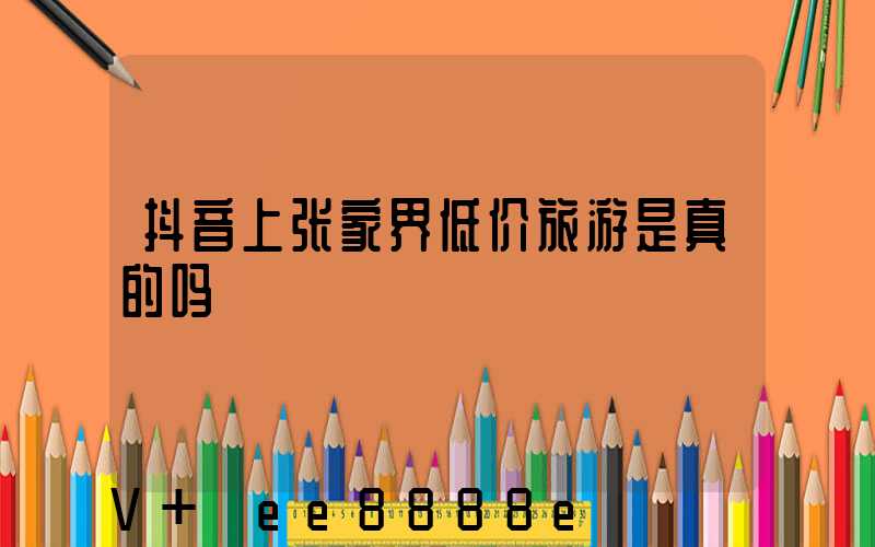 抖音上张家界低价旅游是真的吗