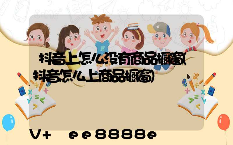 抖音上怎么没有商品橱窗(抖音怎么上商品橱窗)
