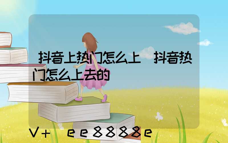 抖音上热门怎么上(抖音热门怎么上去的)