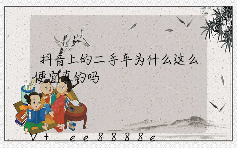 抖音上的二手车为什么这么便宜真的吗
