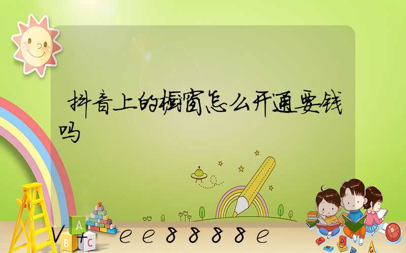 抖音上的橱窗怎么开通要钱吗