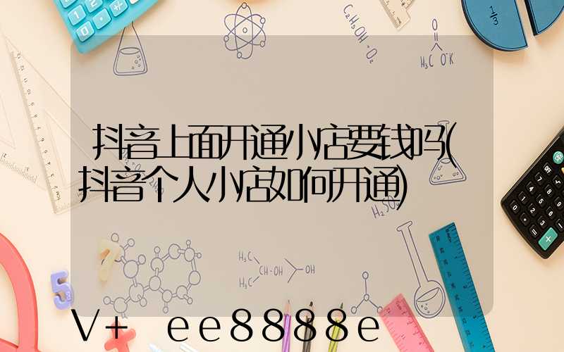 抖音上面开通小店要钱吗(抖音个人小店如何开通)
