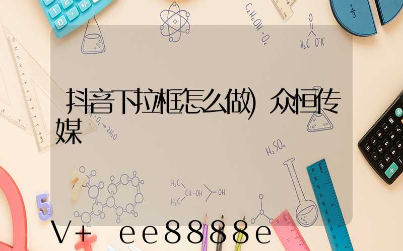 抖音下拉框怎么做)众恒传媒