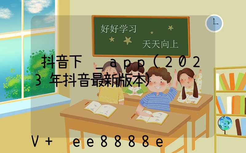抖音下载_app(2023年抖音最新版本)