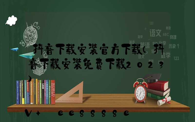 抖音下载安装官方下载(抖音下载安装免费下载2023)