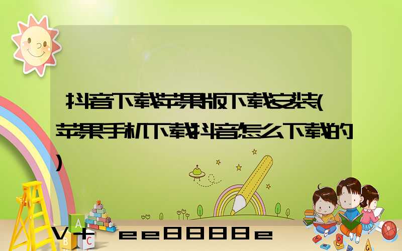 抖音下载苹果版下载安装(苹果手机下载抖音怎么下载的)