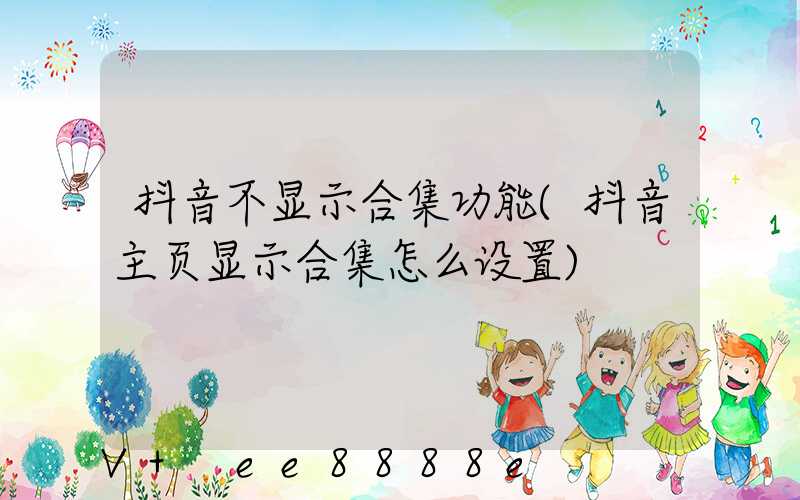抖音不显示合集功能(抖音主页显示合集怎么设置)