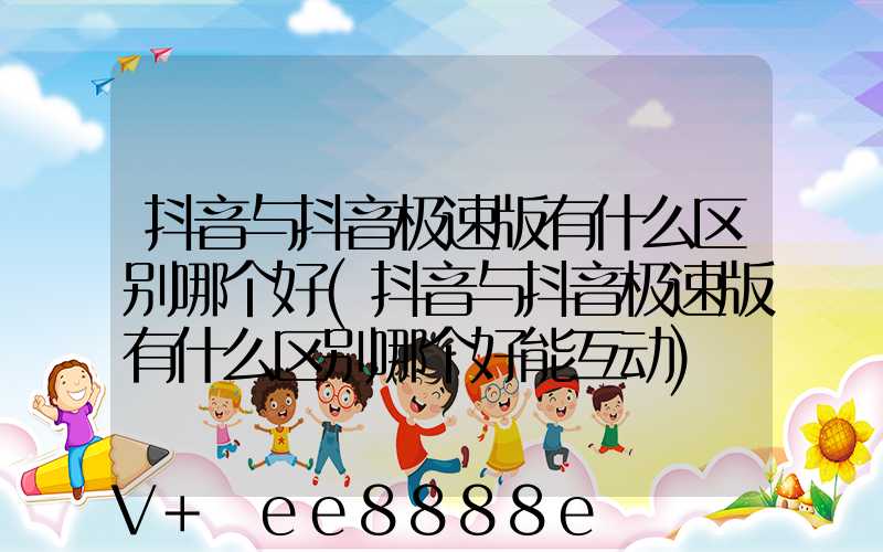 抖音与抖音极速版有什么区别哪个好(抖音与抖音极速版有什么区别哪个好能互动)