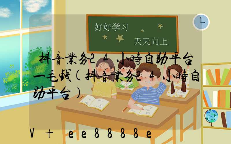 抖音业务24小时自助平台一毛钱(抖音业务24小时自助平台)