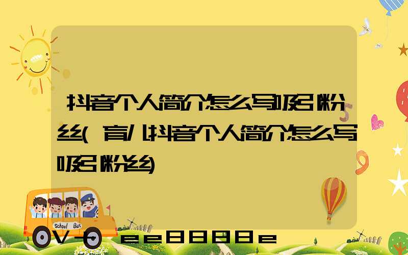 抖音个人简介怎么写吸引粉丝(育儿抖音个人简介怎么写吸引粉丝)