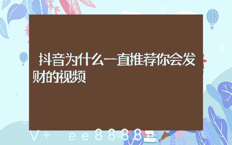 抖音为什么一直推荐你会发财的视频