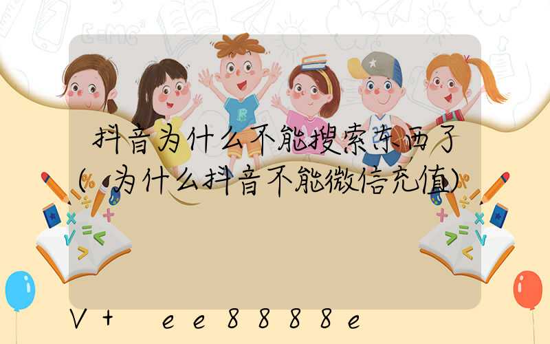 抖音为什么不能搜索东西了(为什么抖音不能微信充值)