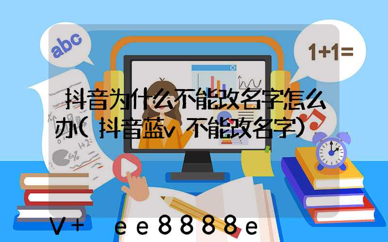 抖音为什么不能改名字怎么办(抖音蓝v不能改名字)