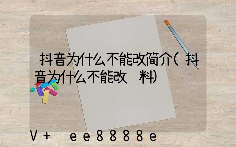抖音为什么不能改简介(抖音为什么不能改资料)