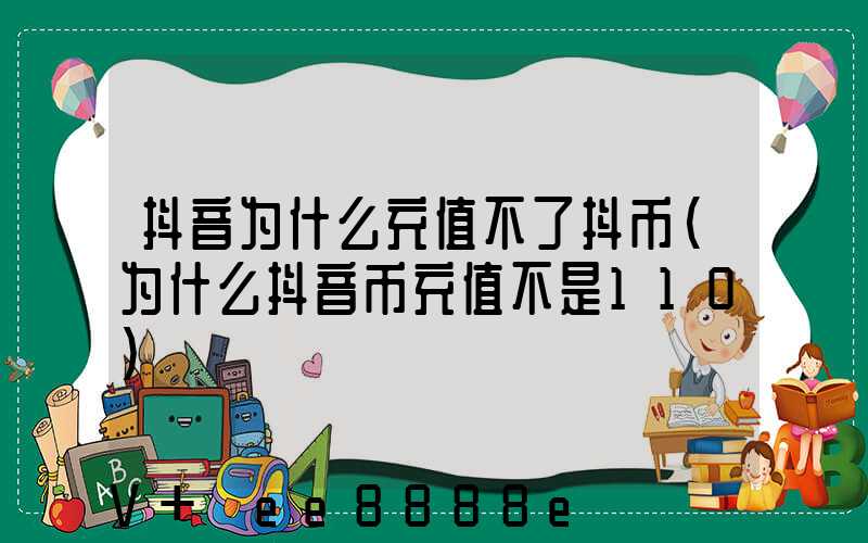抖音为什么充值不了抖币(为什么抖音币充值不是110)