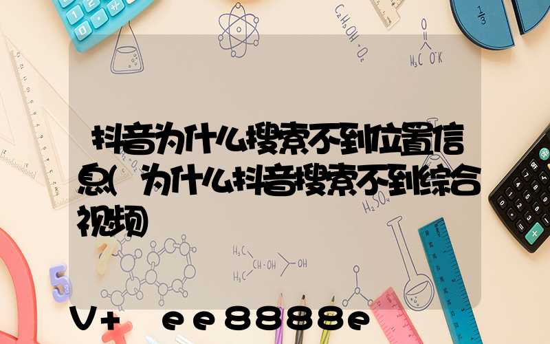 抖音为什么搜索不到位置信息(为什么抖音搜索不到综合视频)