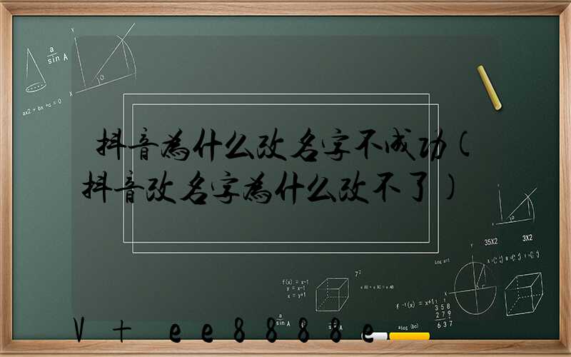 抖音为什么改名字不成功(抖音改名字为什么改不了)