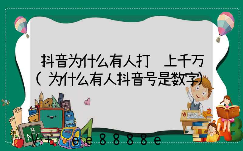 抖音为什么有人打赏上千万(为什么有人抖音号是数字)