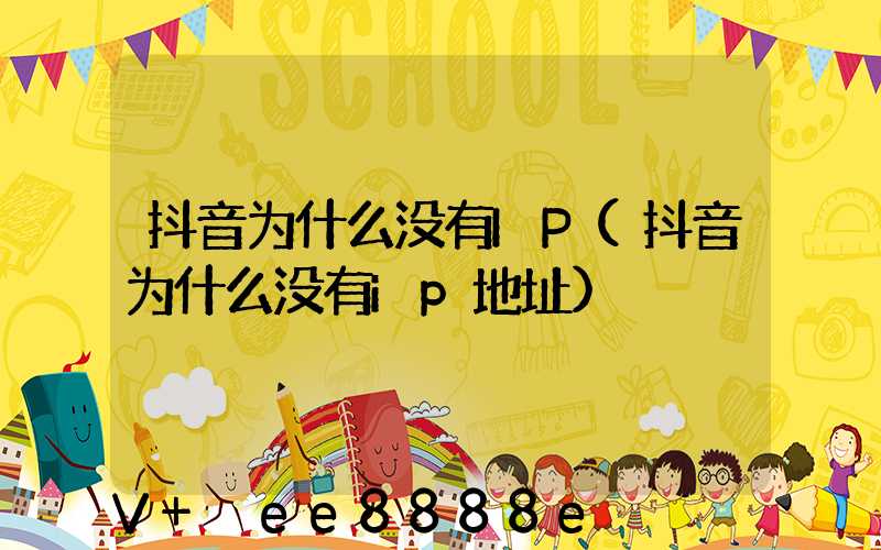 抖音为什么没有IP(抖音为什么没有ip地址)