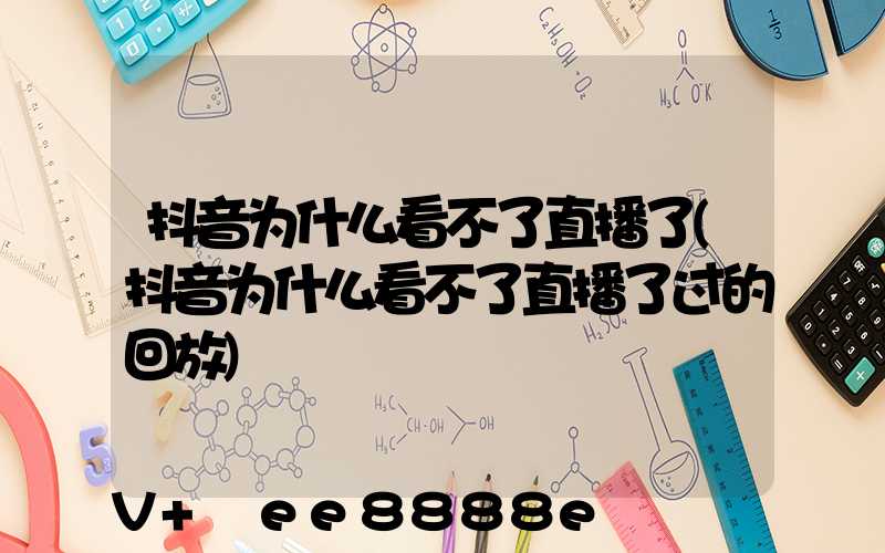 抖音为什么看不了直播了(抖音为什么看不了直播了过的回放)