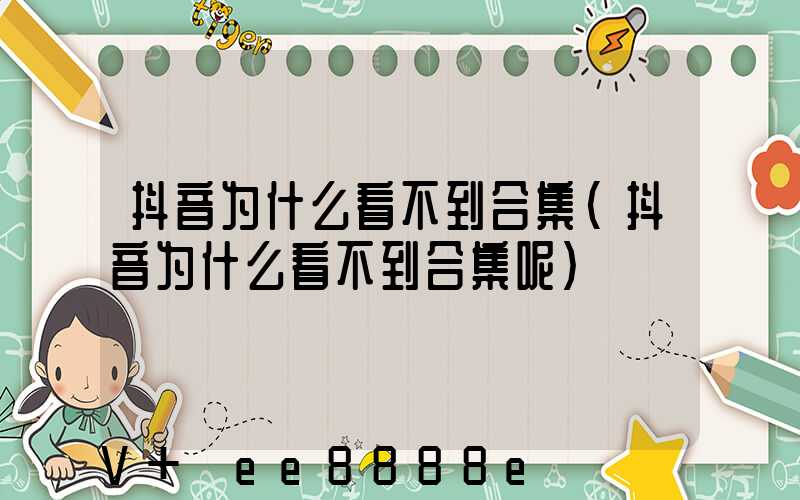 抖音为什么看不到合集(抖音为什么看不到合集呢)