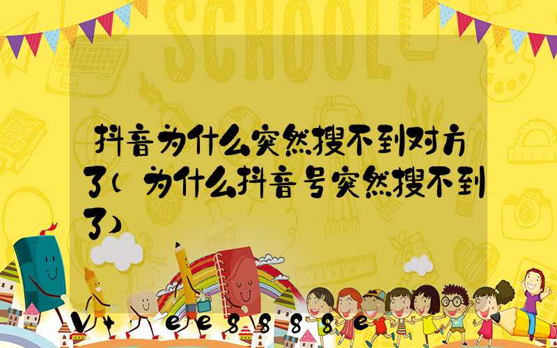 抖音为什么突然搜不到对方了(为什么抖音号突然搜不到了)